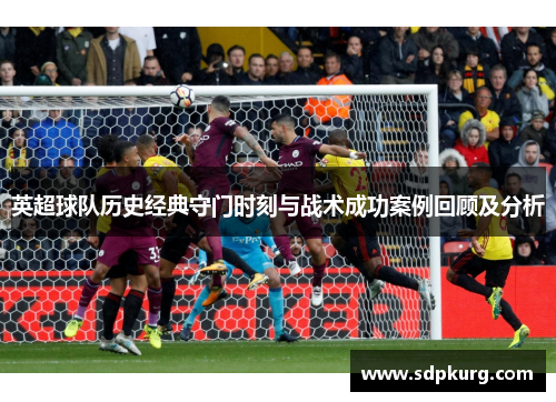 英超球队历史经典守门时刻与战术成功案例回顾及分析
