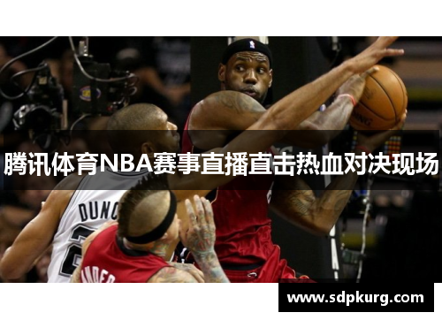 腾讯体育NBA赛事直播直击热血对决现场